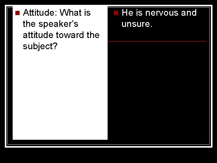 n Attitude: What is the speaker’s attitude toward the subject? n He is nervous