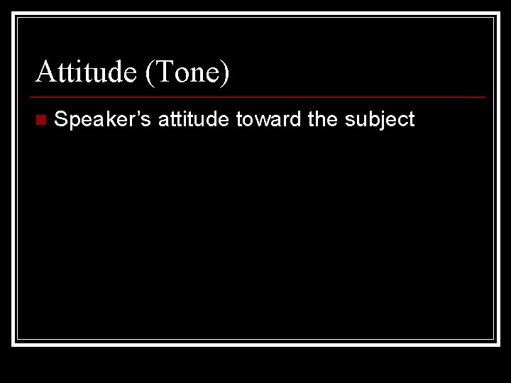 Attitude (Tone) n Speaker’s attitude toward the subject 