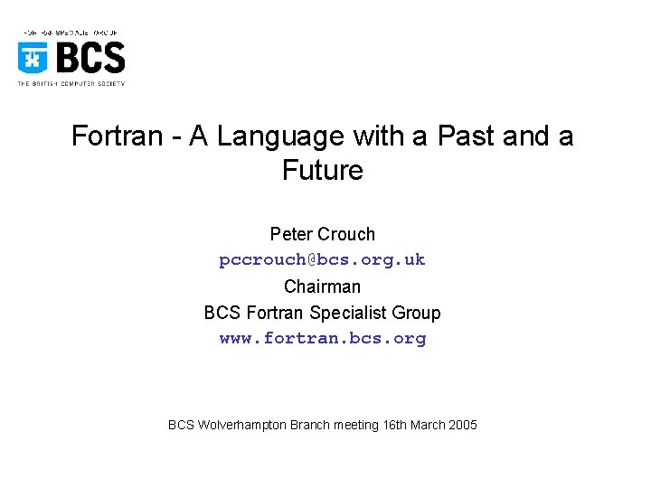 Fortran - A Language with a Past and a Future Peter Crouch pccrouch@bcs. org.