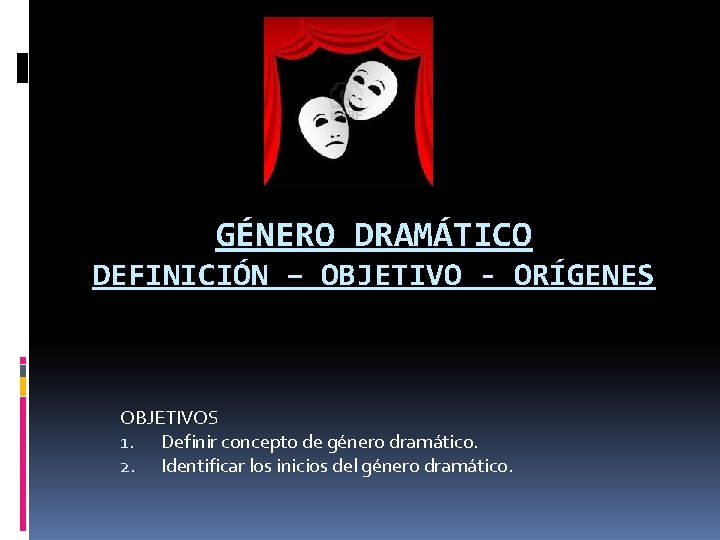 GÉNERO DRAMÁTICO DEFINICIÓN – OBJETIVO - ORÍGENES OBJETIVOS 1. Definir concepto de género dramático.