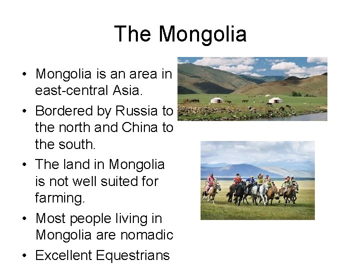 The Mongolia • Mongolia is an area in east-central Asia. • Bordered by Russia