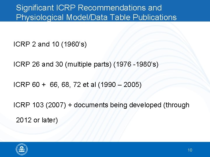 Significant ICRP Recommendations and Physiological Model/Data Table Publications ICRP 2 and 10 (1960’s) ICRP