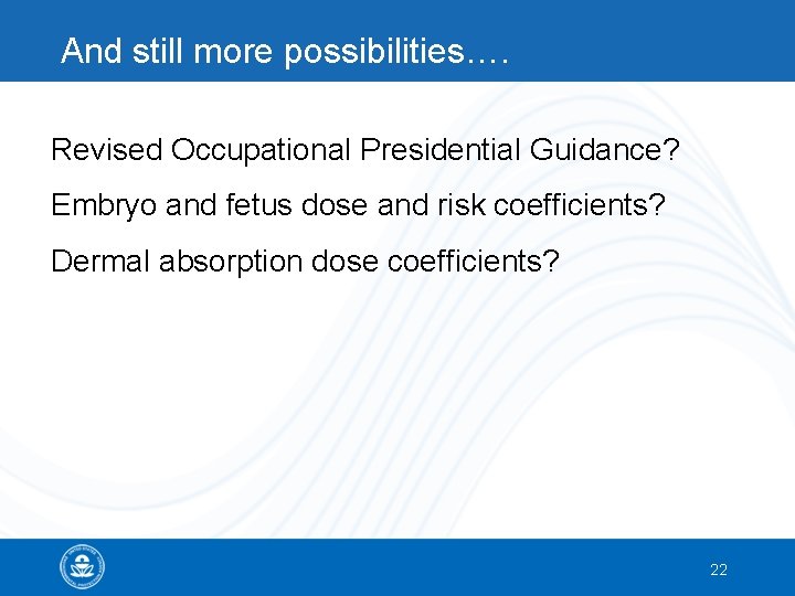And still more possibilities…. Revised Occupational Presidential Guidance? Embryo and fetus dose and risk