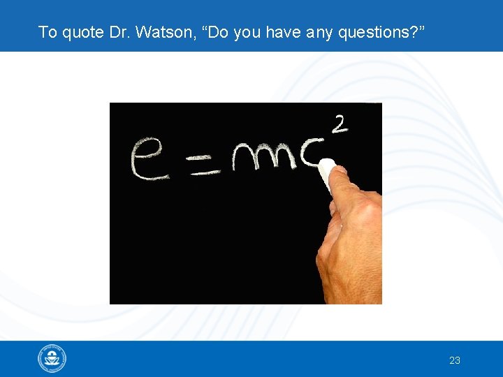 To quote Dr. Watson, “Do you have any questions? ” 23 