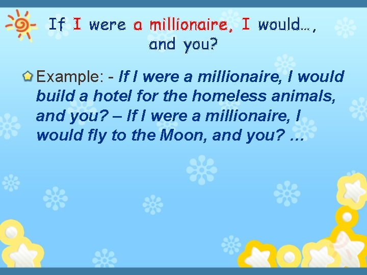 If I were a millionaire, I would…, and you? Example: - If I were