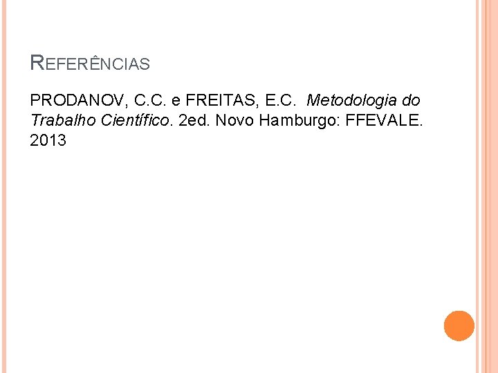 REFERÊNCIAS PRODANOV, C. C. e FREITAS, E. C. Metodologia do Trabalho Científico. 2 ed.
