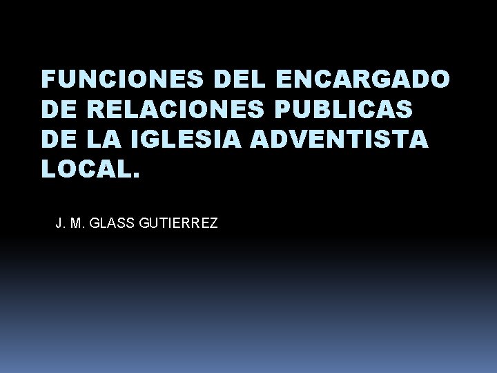 FUNCIONES DEL ENCARGADO DE RELACIONES PUBLICAS DE LA IGLESIA ADVENTISTA LOCAL. J. M. GLASS