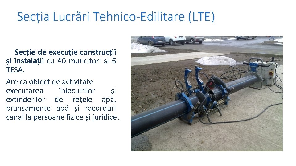 Secția Lucrări Tehnico-Edilitare (LTE) Secție de execuție construcții și instalații cu 40 muncitori si