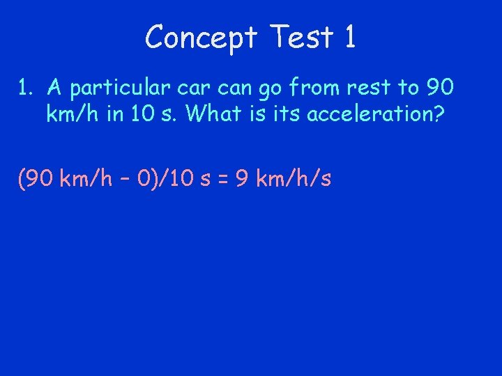 Concept Test 1 1. A particular can go from rest to 90 km/h in