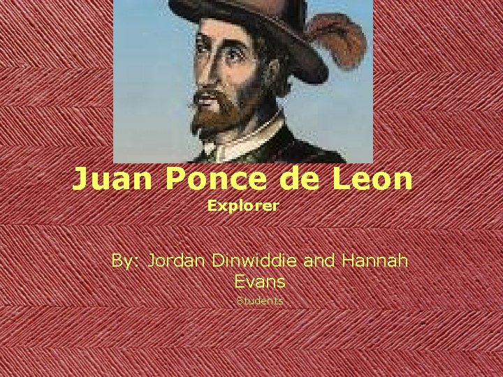 Juan Ponce de Leon Explorer By: Jordan Dinwiddie and Hannah Evans Students 