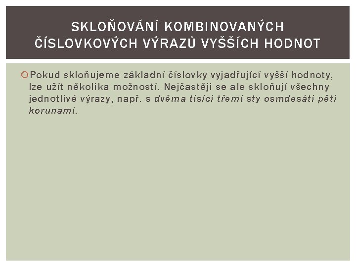 SKLOŇOVÁNÍ KOMBINOVANÝCH ČÍSLOVKOVÝCH VÝRAZŮ VYŠŠÍCH HODNOT Pokud skloňujeme základní číslovky vyjadřující vyšší hodnoty, lze