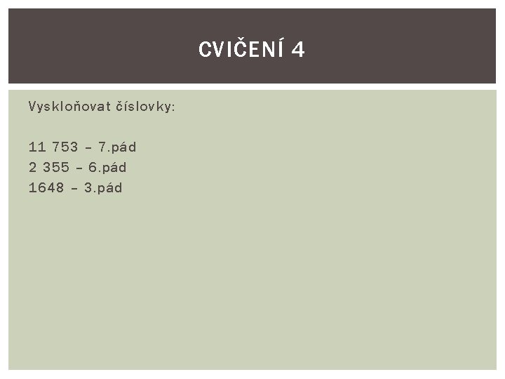 CVIČENÍ 4 Vyskloňovat číslovky: 11 753 – 7. pád 2 355 – 6. pád