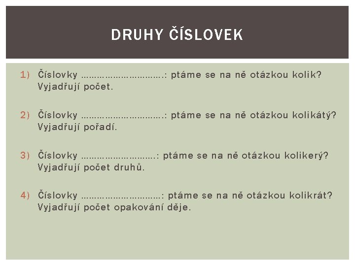 DRUHY ČÍSLOVEK 1) Číslovky ……………. : ptáme se na ně otázkou kolik? Vyjadřují počet.