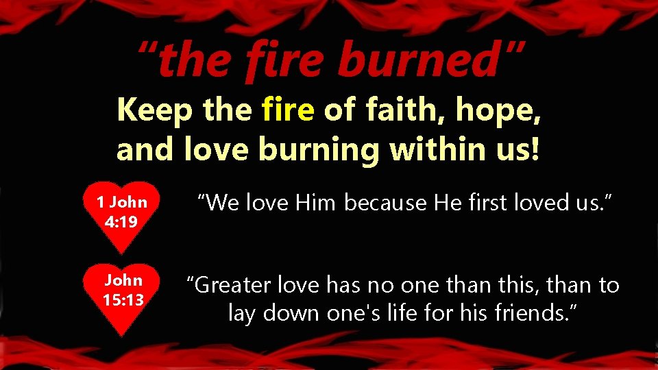 “the fire burned” Keep the fire of faith, hope, and love burning within us!