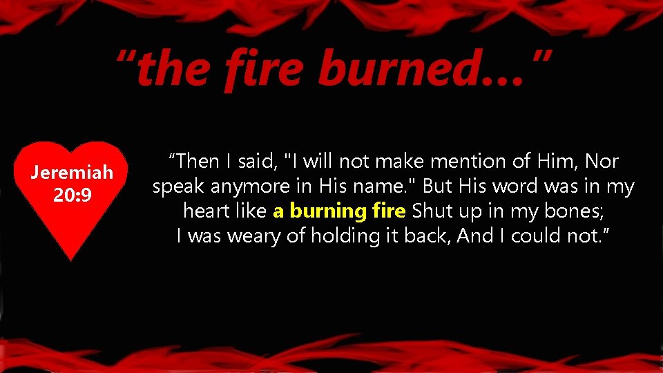 “the fire burned…” Jeremiah 20: 9 “Then I said, "I will not make mention