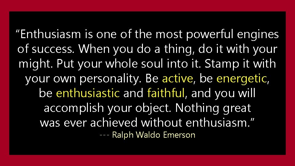 “Enthusiasm is one of the most powerful engines of success. When you do a
