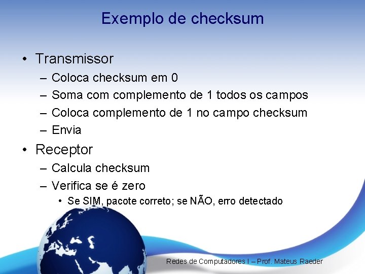 Exemplo de checksum • Transmissor – – Coloca checksum em 0 Soma complemento de