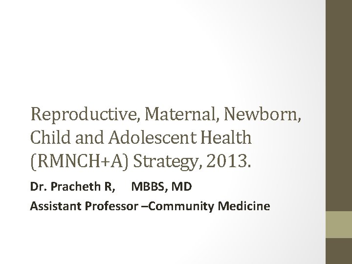 Reproductive, Maternal, Newborn, Child and Adolescent Health (RMNCH+A) Strategy, 2013. Dr. Pracheth R, MBBS,
