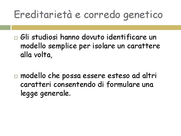 Ereditarietà e corredo genetico Gli studiosi hanno dovuto identificare un modello semplice per isolare