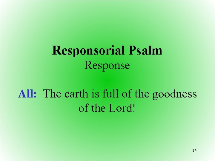 Responsorial Psalm Response All: The earth is full of the goodness of the Lord!