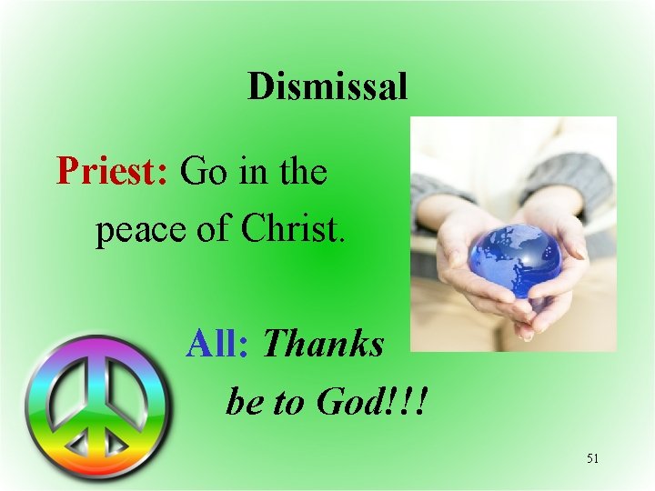 Dismissal Priest: Go in the peace of Christ. All: Thanks be to God!!! 51