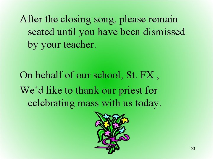 After the closing song, please remain seated until you have been dismissed by your