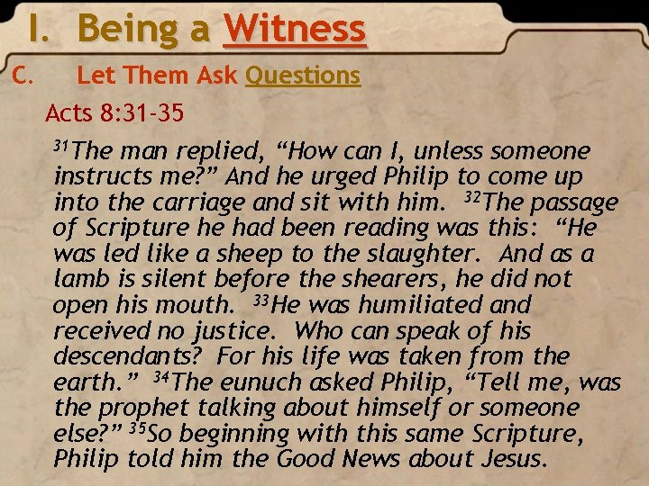 I. Being a Witness C. Let Them Ask Questions Acts 8: 31 -35 31