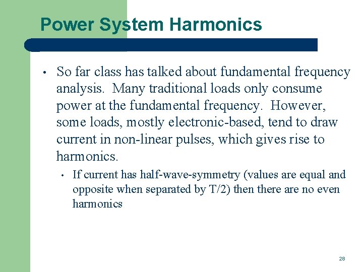 Power System Harmonics • So far class has talked about fundamental frequency analysis. Many