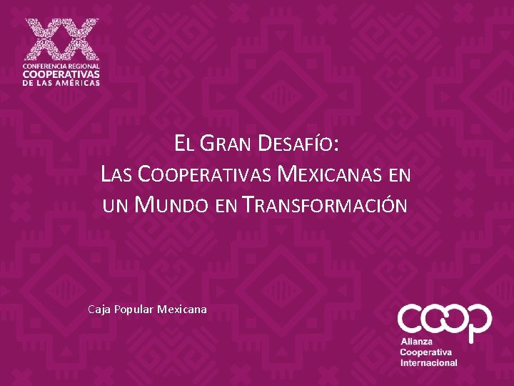 EL GRAN DESAFÍO: LAS COOPERATIVAS MEXICANAS EN UN MUNDO EN TRANSFORMACIÓN Caja Popular Mexicana