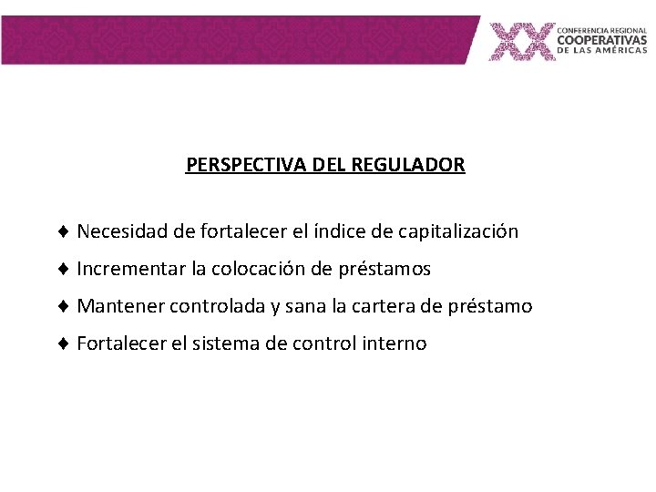 PERSPECTIVA DEL REGULADOR Necesidad de fortalecer el índice de capitalización Incrementar la colocación de