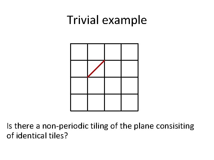 Trivial example Is there a non-periodic tiling of the plane consisiting of identical tiles?