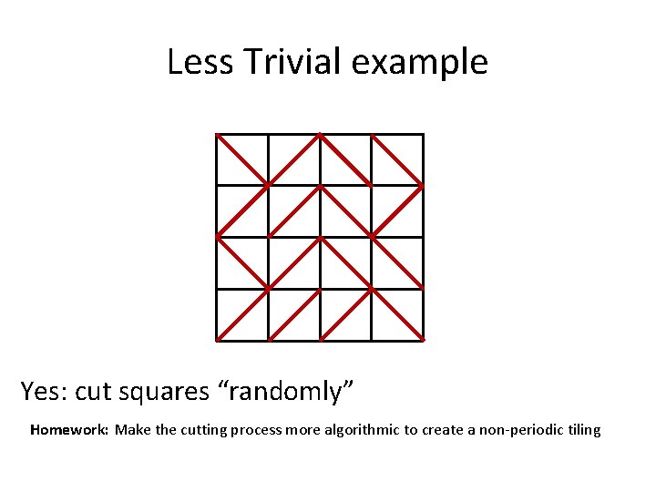 Less Trivial example Yes: cut squares “randomly” Homework: Make the cutting process more algorithmic