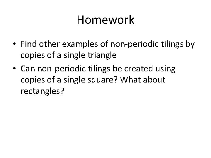 Homework • Find other examples of non-periodic tilings by copies of a single triangle