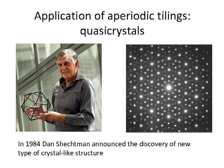 Application of aperiodic tilings: quasicrystals In 1984 Dan Shechtman announced the discovery of new