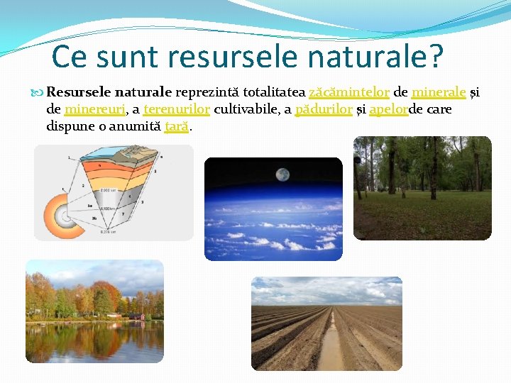 Ce sunt resursele naturale? Resursele naturale reprezintă totalitatea zăcămintelor de minerale şi de minereuri,