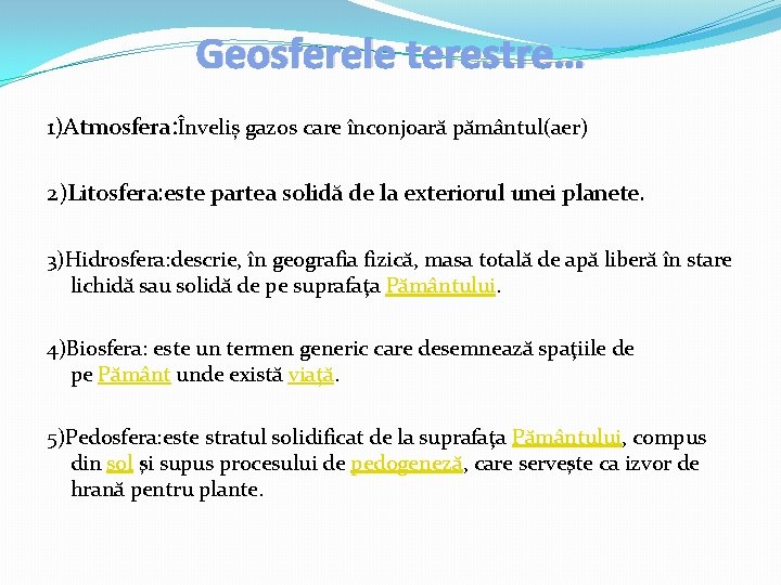 Geosferele terestre… 1)Atmosfera: Înveliș gazos care înconjoară pământul(aer) 2)Litosfera: este partea solidă de la