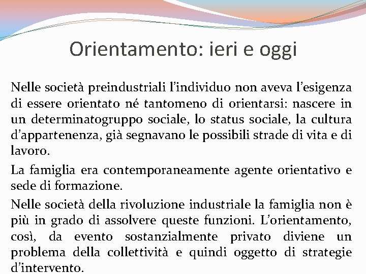 Orientamento: ieri e oggi Nelle società preindustriali l’individuo non aveva l’esigenza di essere orientato Orientamento: ieri e oggi Nelle società preindustriali l’individuo non aveva l’esigenza di essere orientato