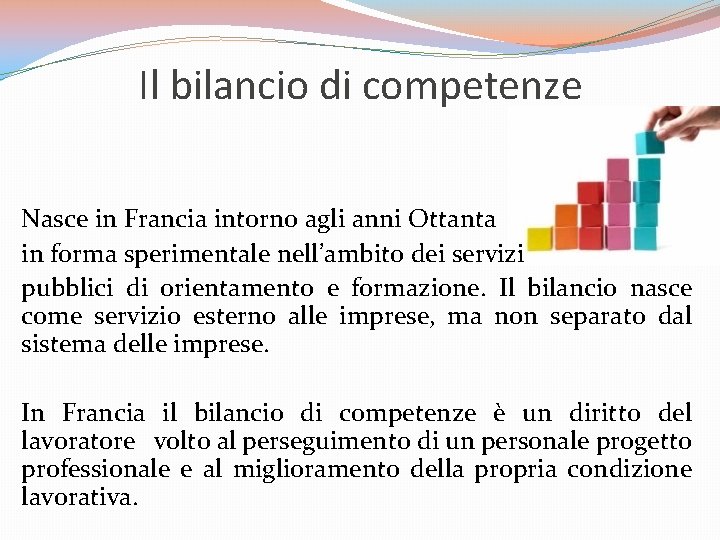 Il bilancio di competenze Nasce in Francia intorno agli anni Ottanta in forma sperimentale Il bilancio di competenze Nasce in Francia intorno agli anni Ottanta in forma sperimentale