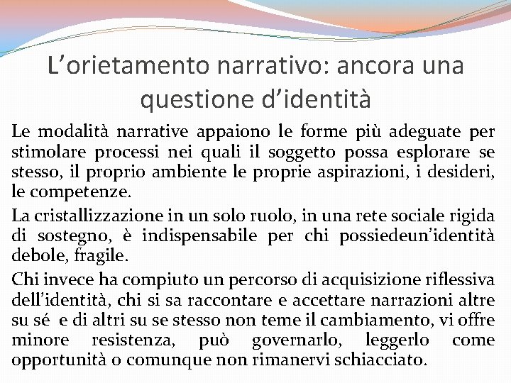 L’orietamento narrativo: ancora una questione d’identità Le modalità narrative appaiono le forme più adeguate L’orietamento narrativo: ancora una questione d’identità Le modalità narrative appaiono le forme più adeguate