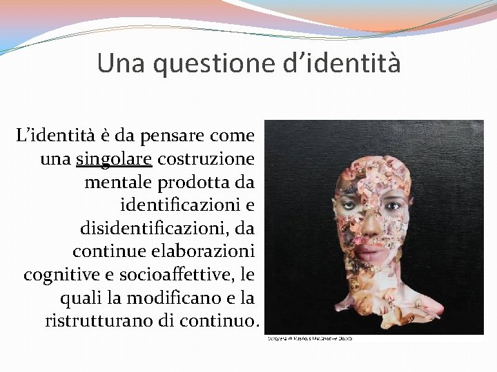 Una questione d’identità L’identità è da pensare come una singolare costruzione mentale prodotta da Una questione d’identità L’identità è da pensare come una singolare costruzione mentale prodotta da