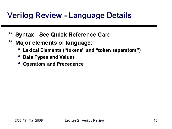 Verilog Review - Language Details } Syntax - See Quick Reference Card } Major