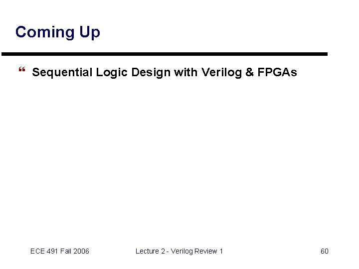 Coming Up } Sequential Logic Design with Verilog & FPGAs ECE 491 Fall 2006