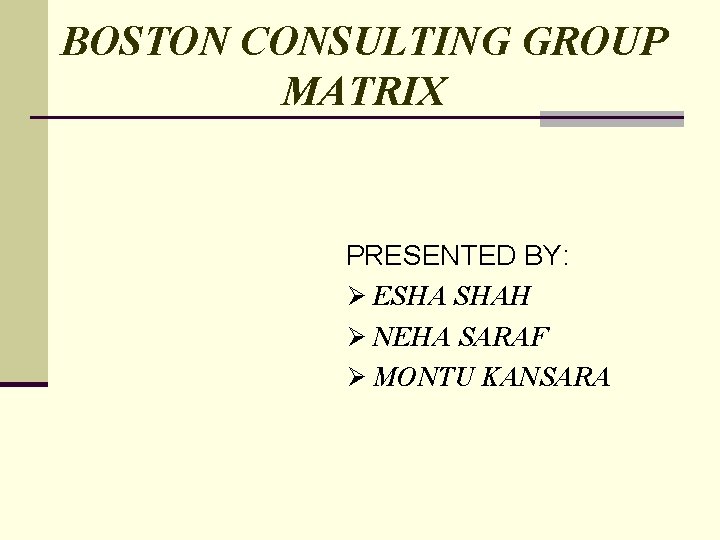 BOSTON CONSULTING GROUP MATRIX PRESENTED BY: Ø ESHA SHAH Ø NEHA SARAF Ø MONTU