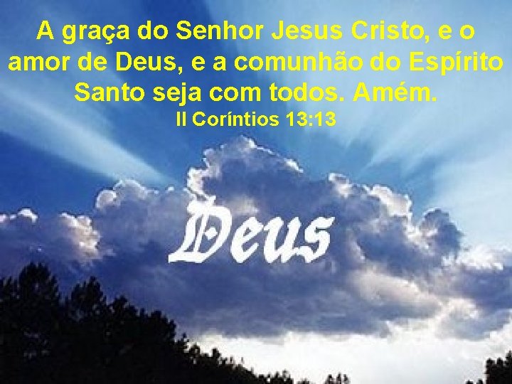 A graça do Senhor Jesus Cristo, e o amor de Deus, e a comunhão A graça do Senhor Jesus Cristo, e o amor de Deus, e a comunhão