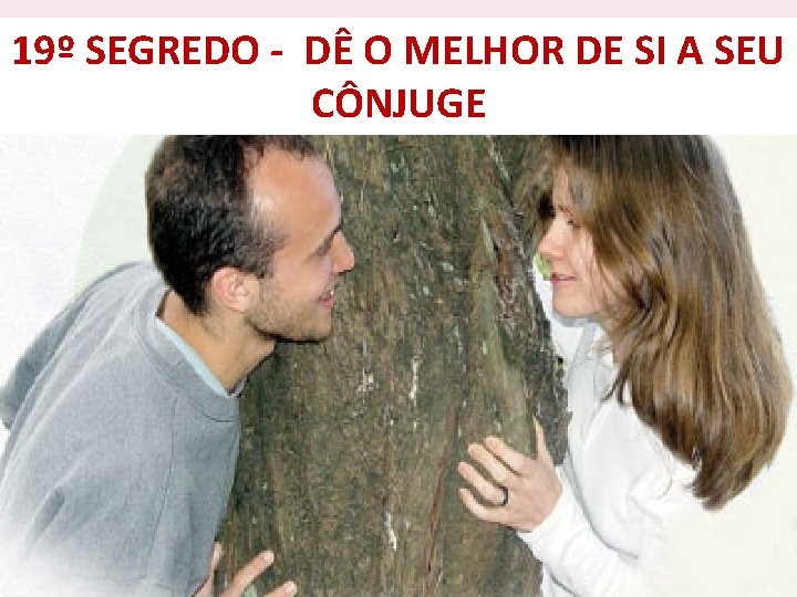19º SEGREDO - DÊ O MELHOR DE SI A SEU CÔNJUGE 19º SEGREDO - DÊ O MELHOR DE SI A SEU CÔNJUGE