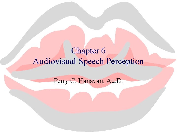 Chapter 6 Audiovisual Speech Perception Perry C. Hanavan, Au. D. 