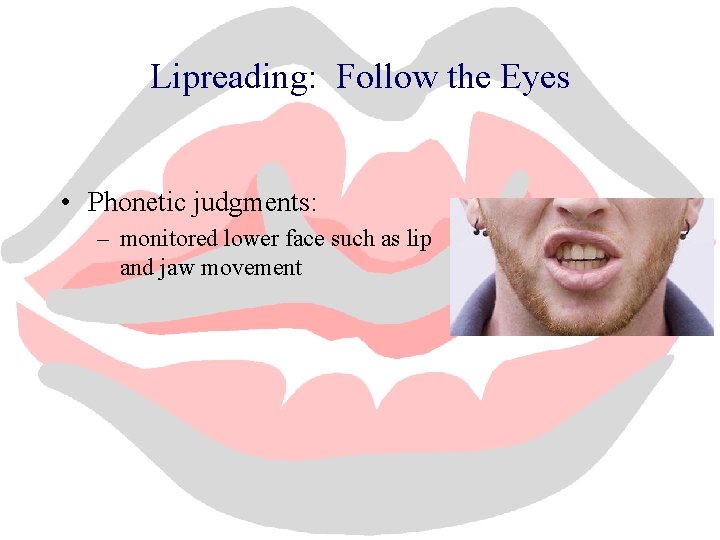 Lipreading: Follow the Eyes • Phonetic judgments: – monitored lower face such as lip