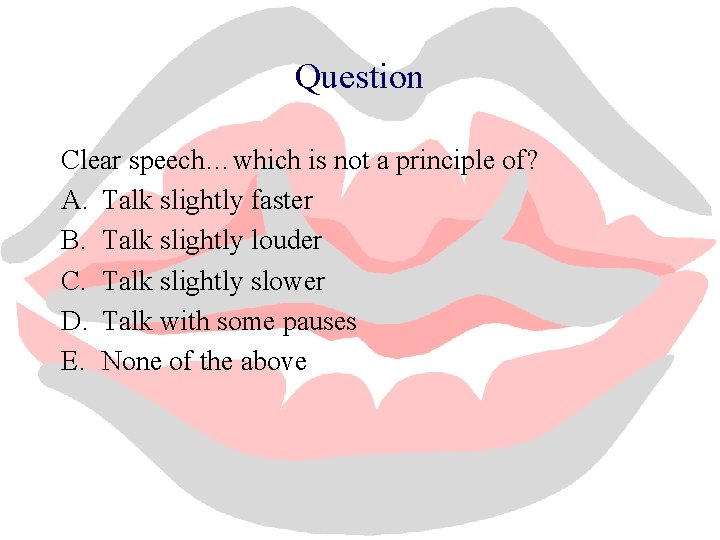 Question Clear speech…which is not a principle of? A. Talk slightly faster B. Talk