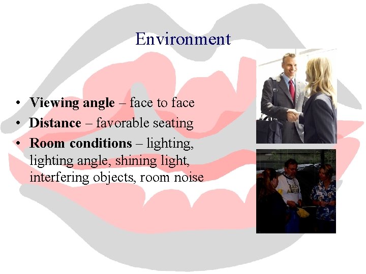 Environment • Viewing angle – face to face • Distance – favorable seating •