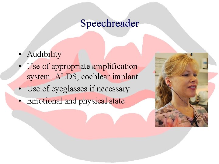 Speechreader • Audibility • Use of appropriate amplification system, ALDS, cochlear implant • Use